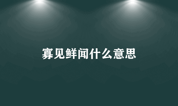 寡见鲜闻什么意思