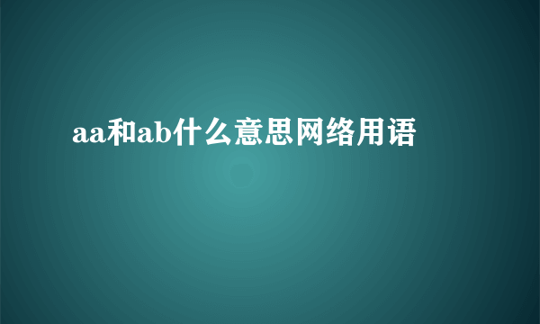 aa和ab什么意思网络用语