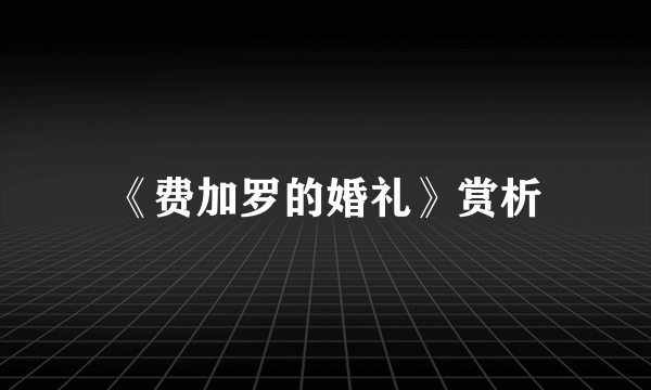 《费加罗的婚礼》赏析
