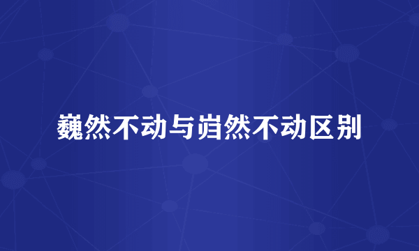 巍然不动与岿然不动区别