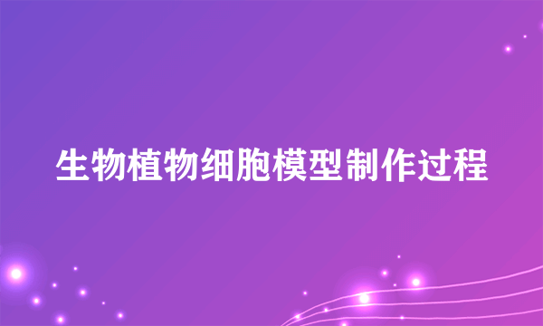 生物植物细胞模型制作过程
