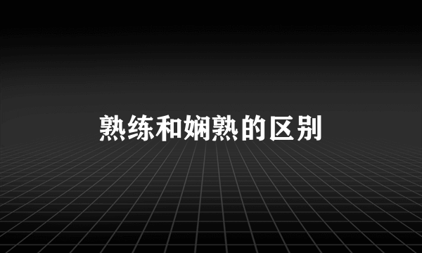 熟练和娴熟的区别