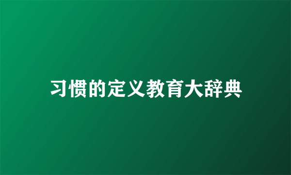 习惯的定义教育大辞典