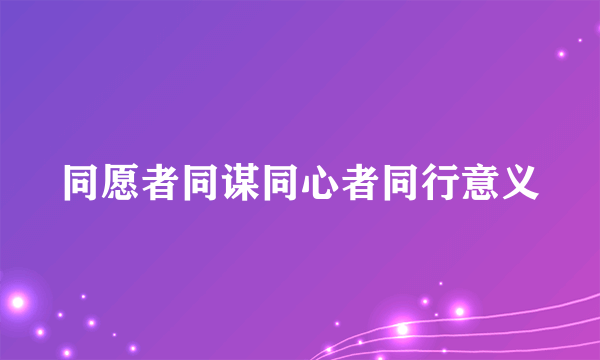 同愿者同谋同心者同行意义