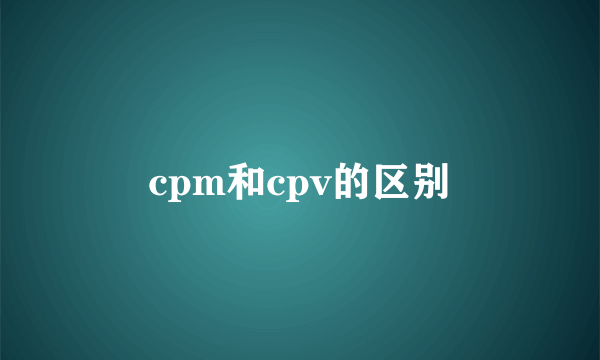 cpm和cpv的区别