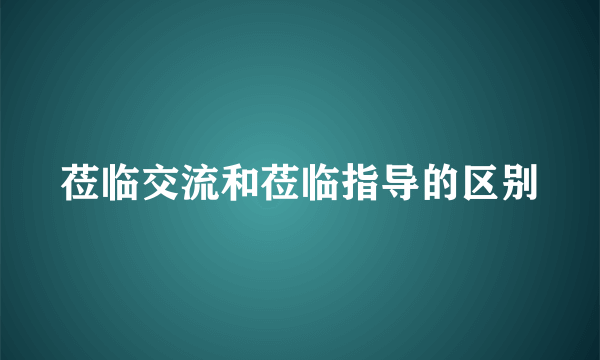 莅临交流和莅临指导的区别
