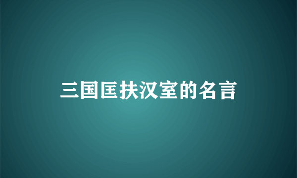 三国匡扶汉室的名言