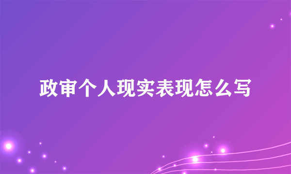 政审个人现实表现怎么写