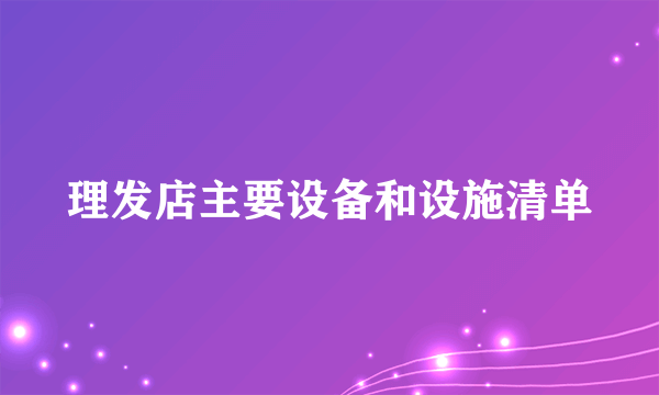 理发店主要设备和设施清单