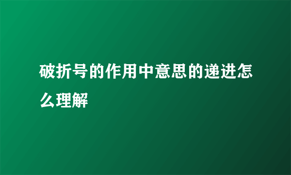破折号的作用中意思的递进怎么理解