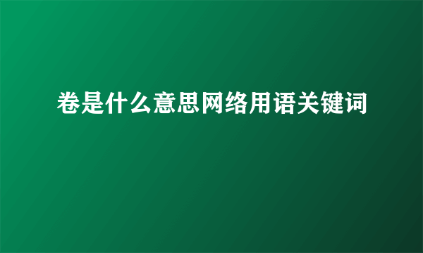 卷是什么意思网络用语关键词