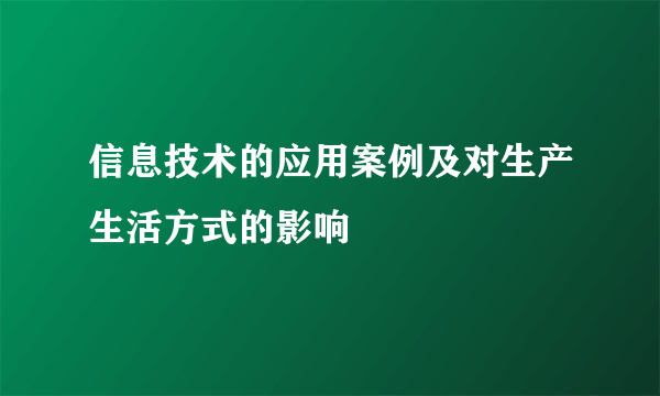 信息技术的应用案例及对生产生活方式的影响