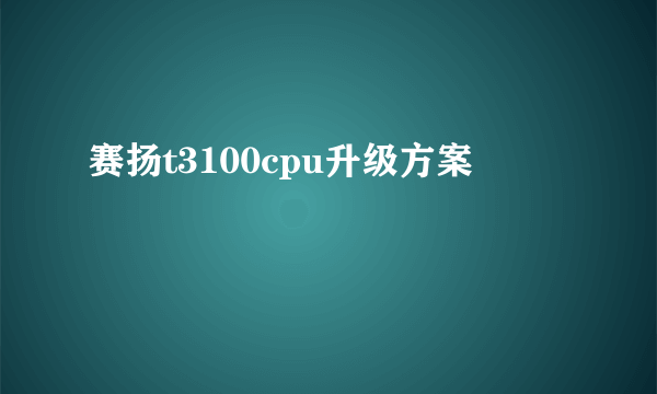 赛扬t3100cpu升级方案