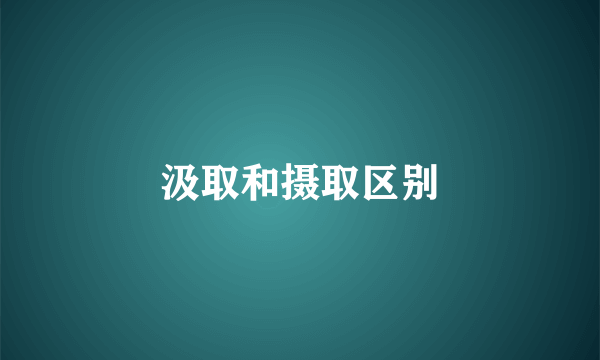 汲取和摄取区别