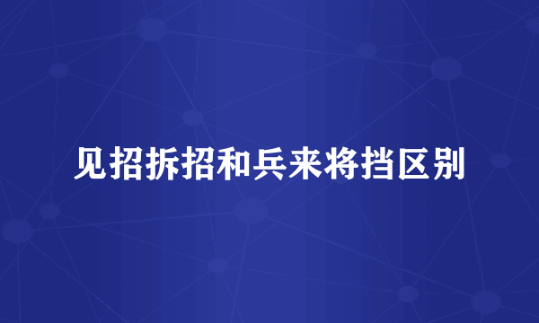 见招拆招和兵来将挡区别