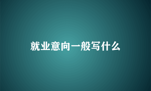 就业意向一般写什么