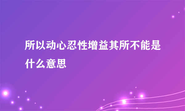 所以动心忍性增益其所不能是什么意思