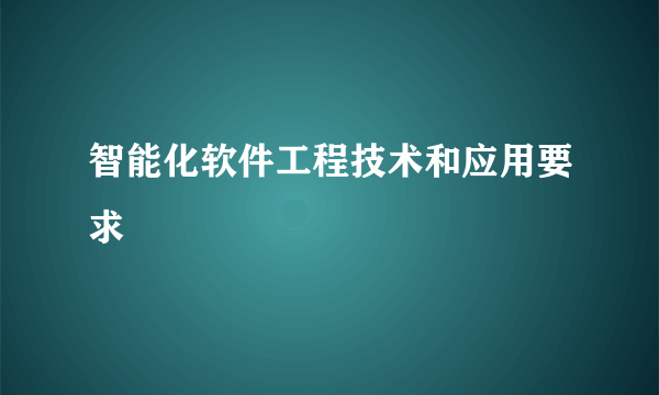 智能化软件工程技术和应用要求