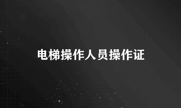 电梯操作人员操作证