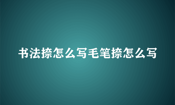 书法捺怎么写毛笔捺怎么写
