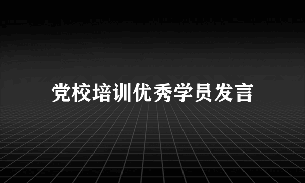 党校培训优秀学员发言