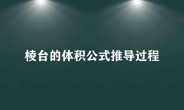 棱台的体积公式推导过程