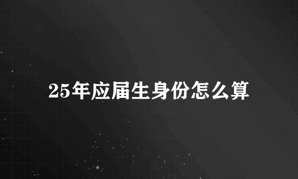 25年应届生身份怎么算