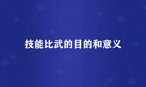 技能比武的目的和意义