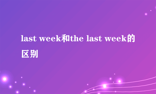 last week和the last week的区别