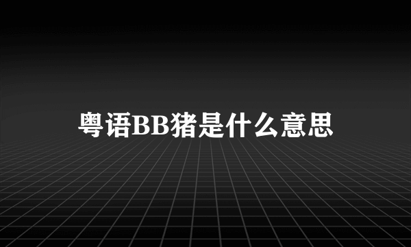 粤语BB猪是什么意思