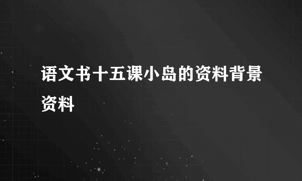 语文书十五课小岛的资料背景资料