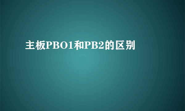 主板PBO1和PB2的区别