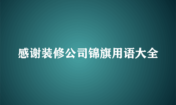 感谢装修公司锦旗用语大全