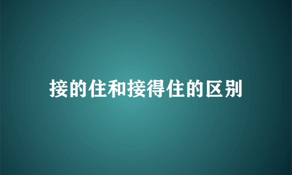 接的住和接得住的区别