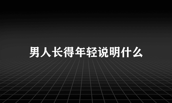 男人长得年轻说明什么