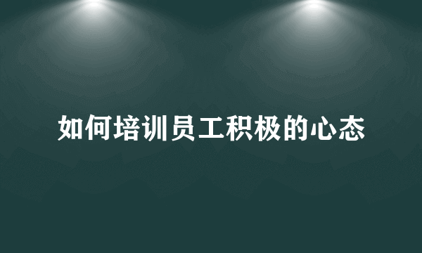 如何培训员工积极的心态