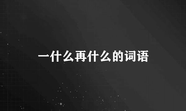 一什么再什么的词语