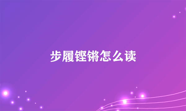 步履铿锵怎么读