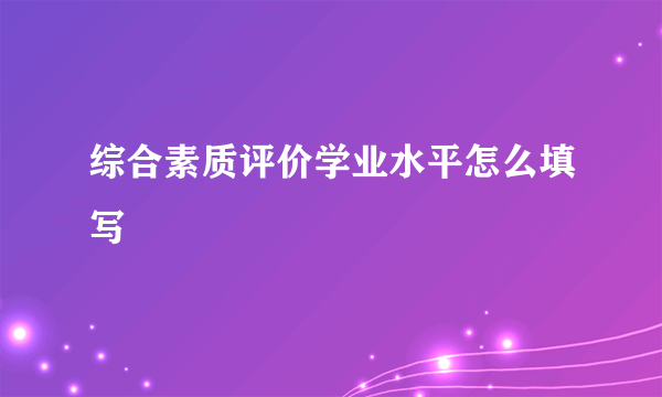 综合素质评价学业水平怎么填写
