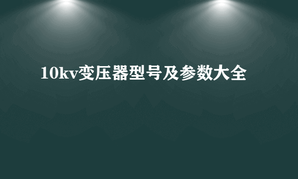 10kv变压器型号及参数大全