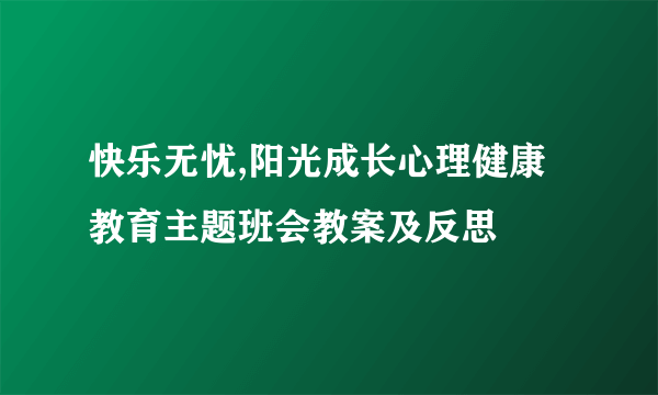 快乐无忧,阳光成长心理健康教育主题班会教案及反思