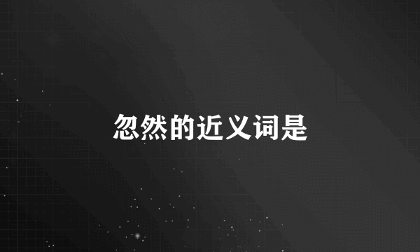 忽然的近义词是