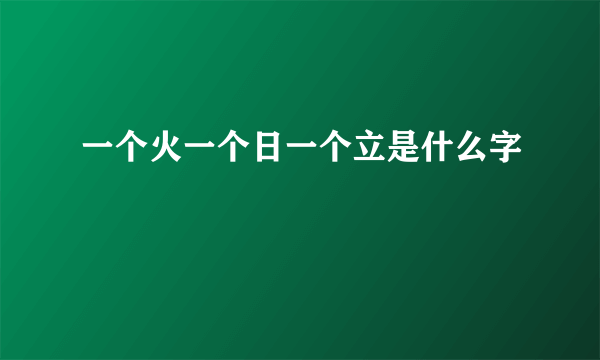 一个火一个日一个立是什么字