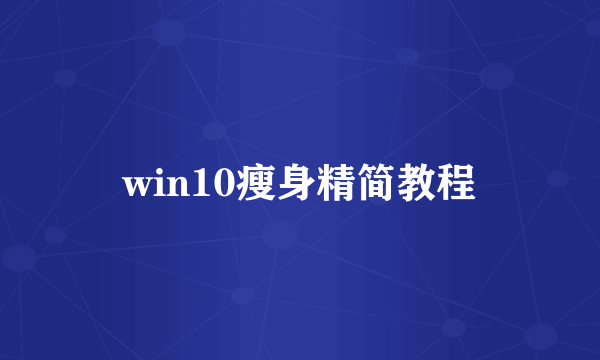 win10瘦身精简教程