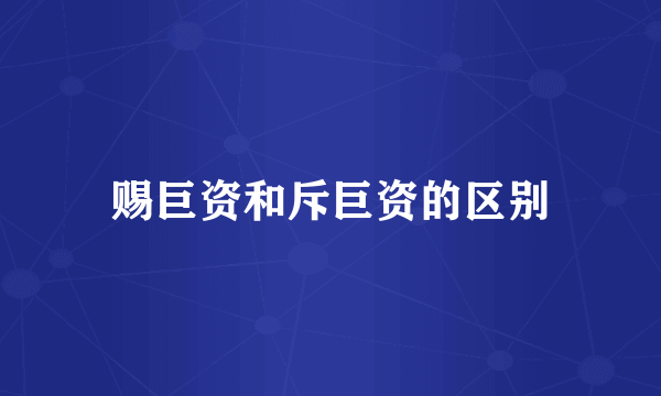 赐巨资和斥巨资的区别