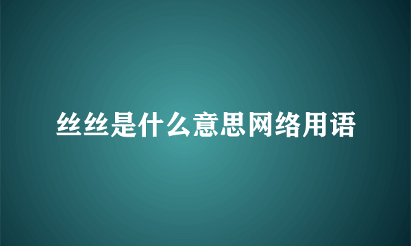 丝丝是什么意思网络用语