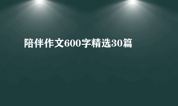陪伴作文600字精选30篇