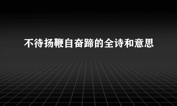 不待扬鞭自奋蹄的全诗和意思
