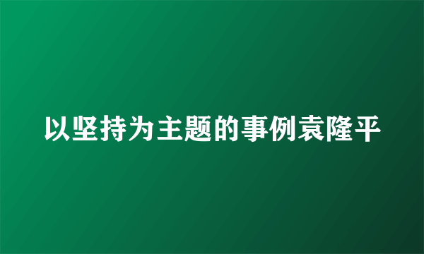 以坚持为主题的事例袁隆平