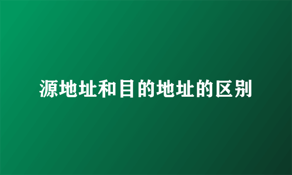 源地址和目的地址的区别